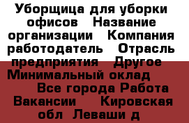 Уборщица для уборки офисов › Название организации ­ Компания-работодатель › Отрасль предприятия ­ Другое › Минимальный оклад ­ 14 000 - Все города Работа » Вакансии   . Кировская обл.,Леваши д.